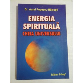 ENERGIA SPIRITUALA  CHEIA  UNIVERSULUI  - AUREL POPESCU BALCESTI